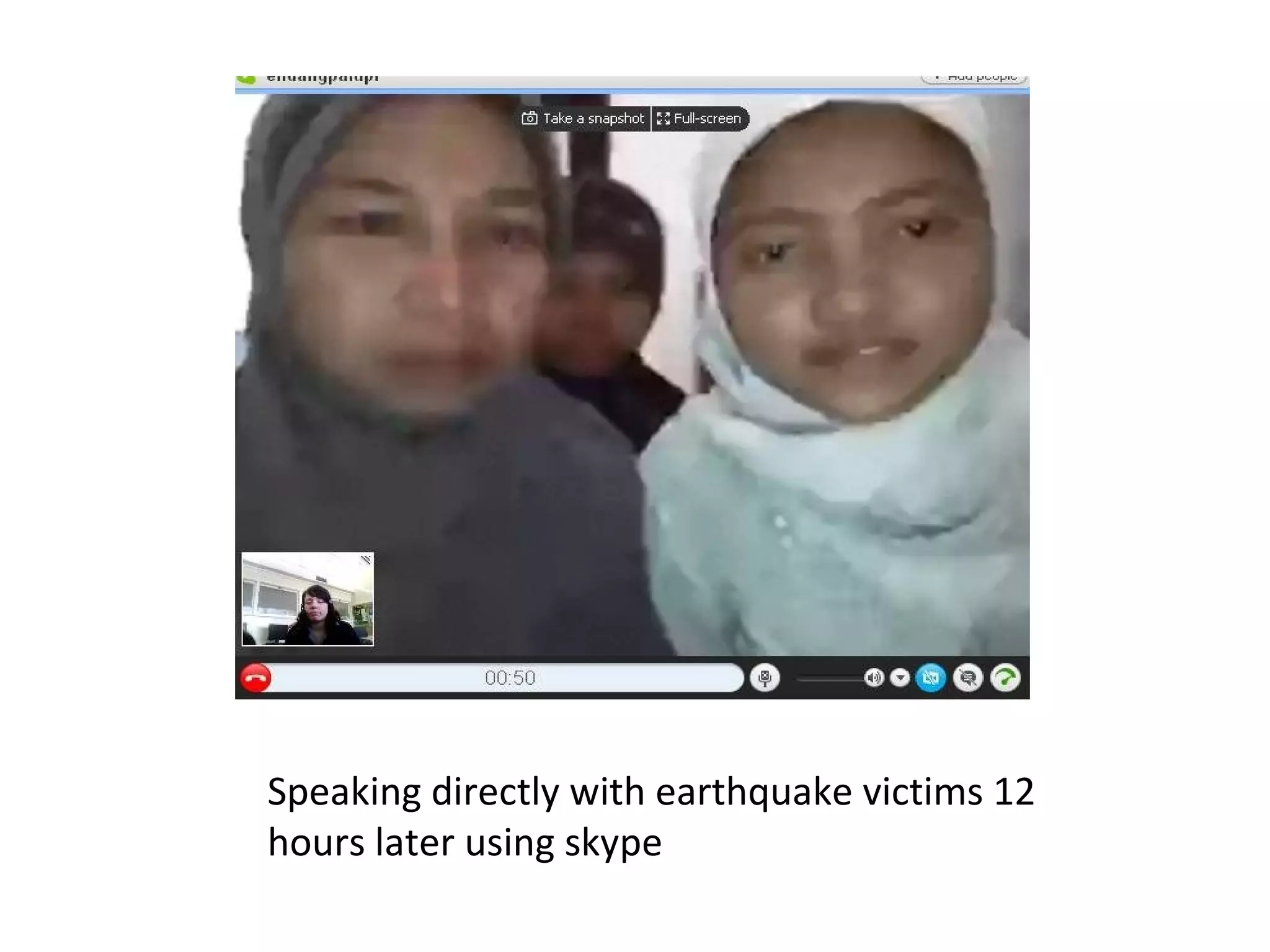Speaking directly with earthquake victims 12
hours later using skype
 