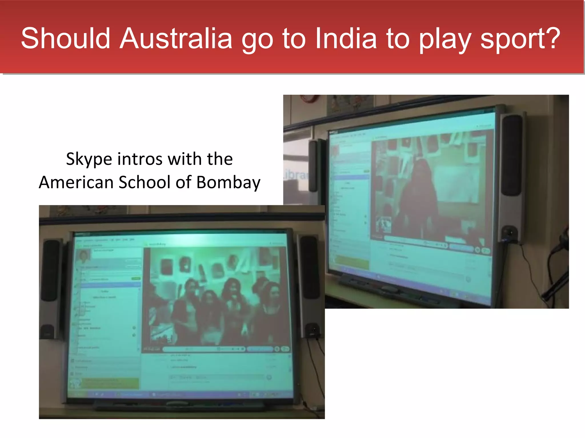Should Australia go to India to play sport?
Should Australia go to India to play sport?


   Skype intros with the
 American School of Bombay
 