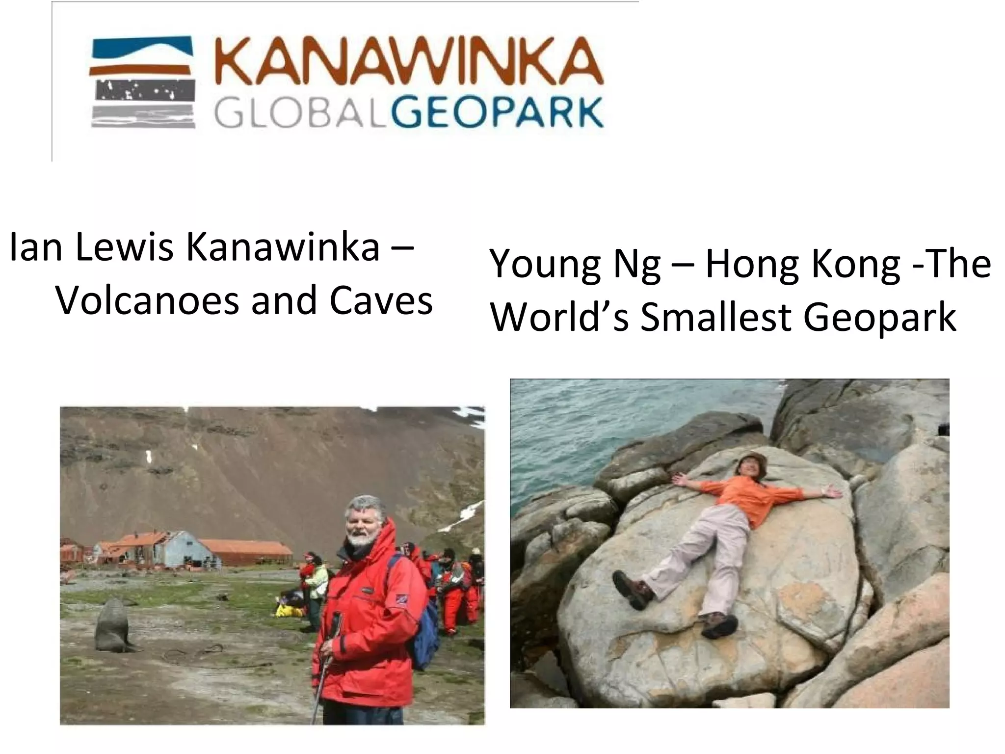 Ian Lewis Kanawinka –    Young Ng – Hong Kong -The
   Volcanoes and Caves   World’s Smallest Geopark
 
