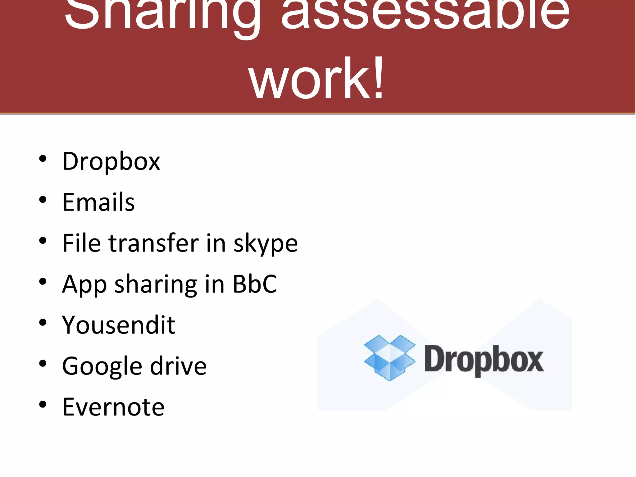 Sharing assessable
           work!
•   Dropbox
•   Emails
•   File transfer in skype
•   App sharing in BbC
•   Yousendit
•   Google drive
•   Evernote
 