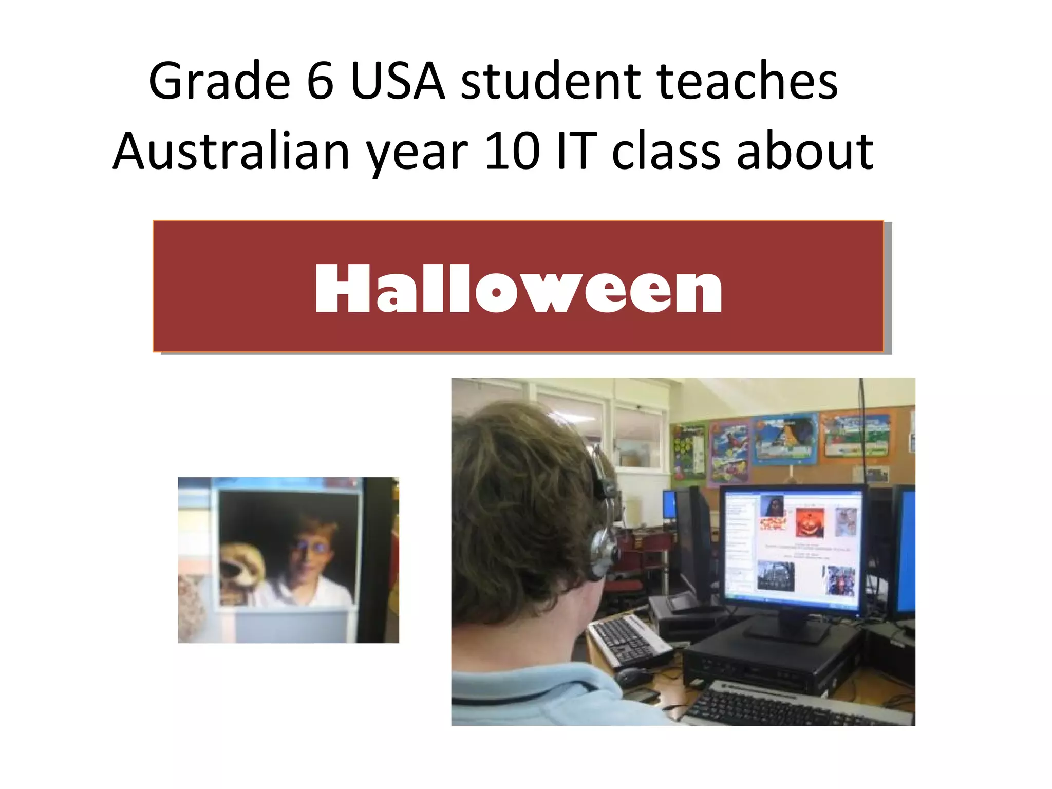 Grade 6 USA student teaches
Australian year 10 IT class about

        Halloween
        Halloween
 