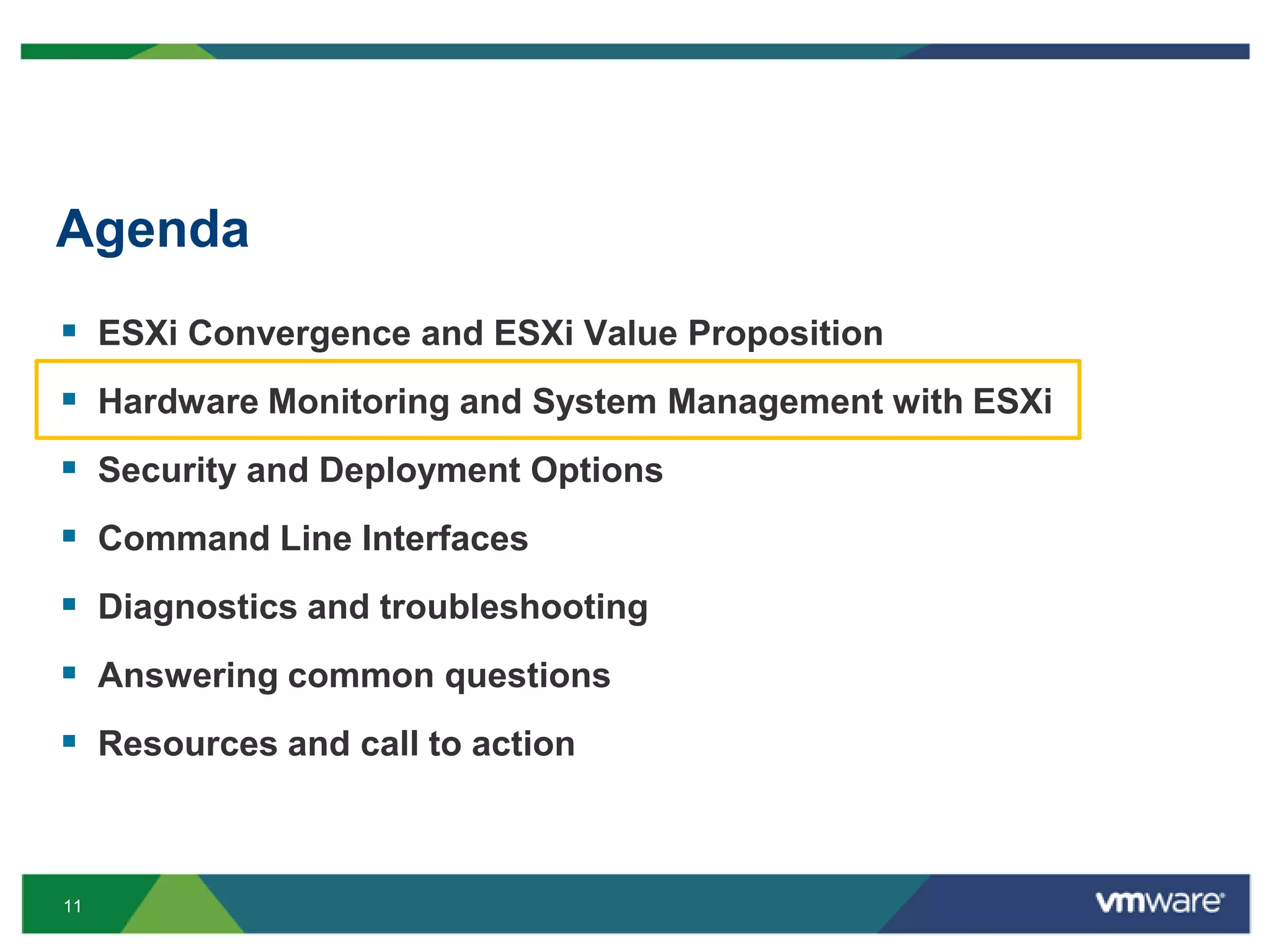Agenda
 ESXi Convergence and ESXi Value Proposition
 Hardware Monitoring and System Management with ESXi
 Security and Deployment Options
 Command Line Interfaces
 Diagnostics and troubleshooting
 Answering common questions
 Resources and call to action


11
 