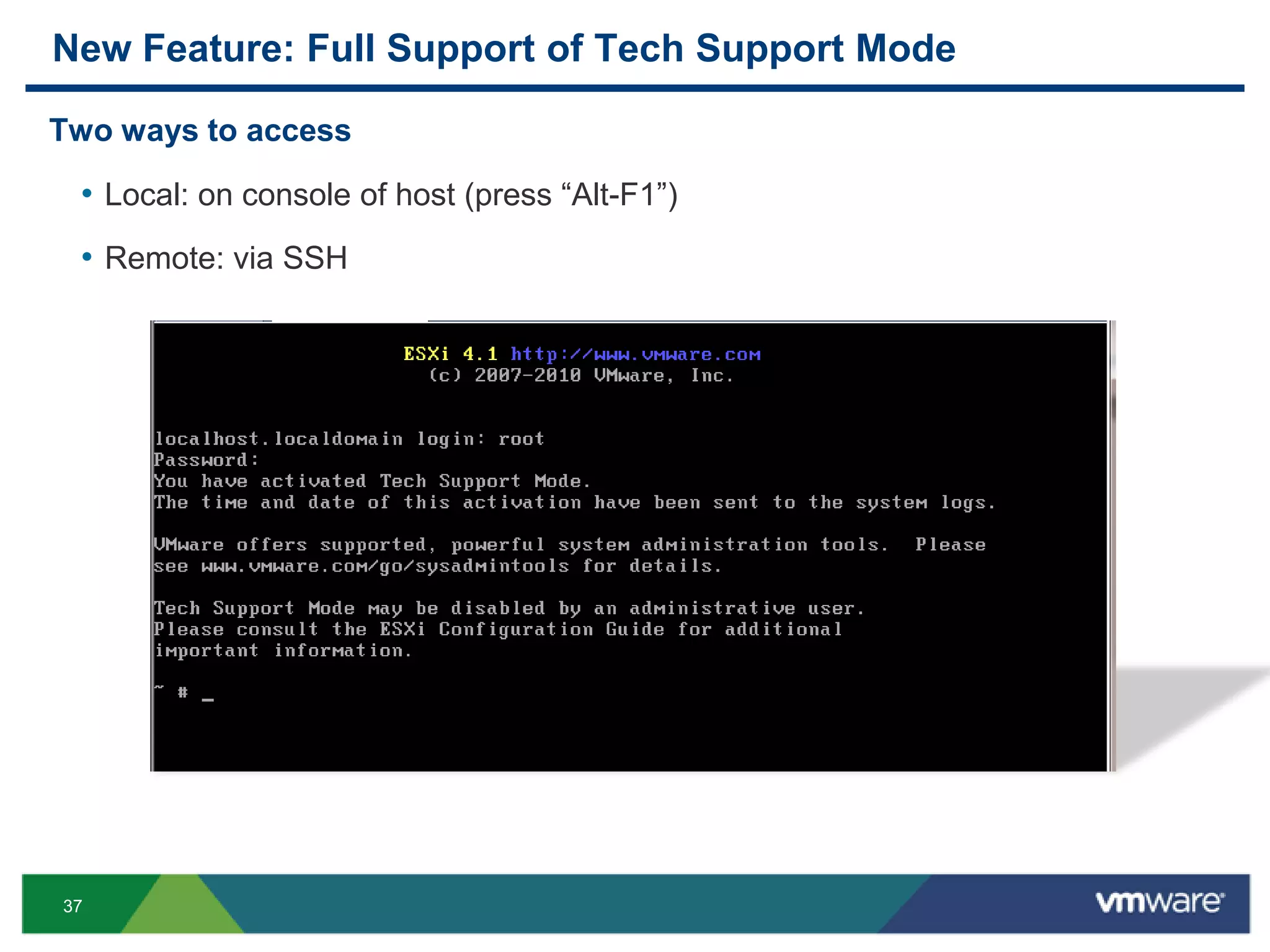 New Feature: Full Support of Tech Support Mode

Two ways to access

 • Local: on console of host (press “Alt-F1”)
 • Remote: via SSH




37
 