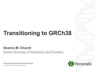 © 2014 Personalis, Inc. All rights reserved.
Pioneering Genome-Guided Medicine
Deanna M. Church
Senior Directory of Genomics and Content
Transitioning to GRCh38
 