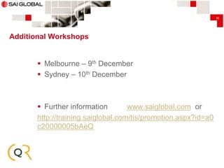 38

Additional Workshops

 Melbourne – 9th December
 Sydney – 10th December

 Further information
www.saiglobal.com or
http://training.saiglobal.com/tis/promotion.aspx?id=a0
c20000005bAeQ

 