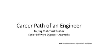 Career Path of an EngineerCareer Path of an Engineer
Toufiq Mahmud Tushar
Senior Software Engineer - Augmedix
Note: This presentation focus only on Product Management
 