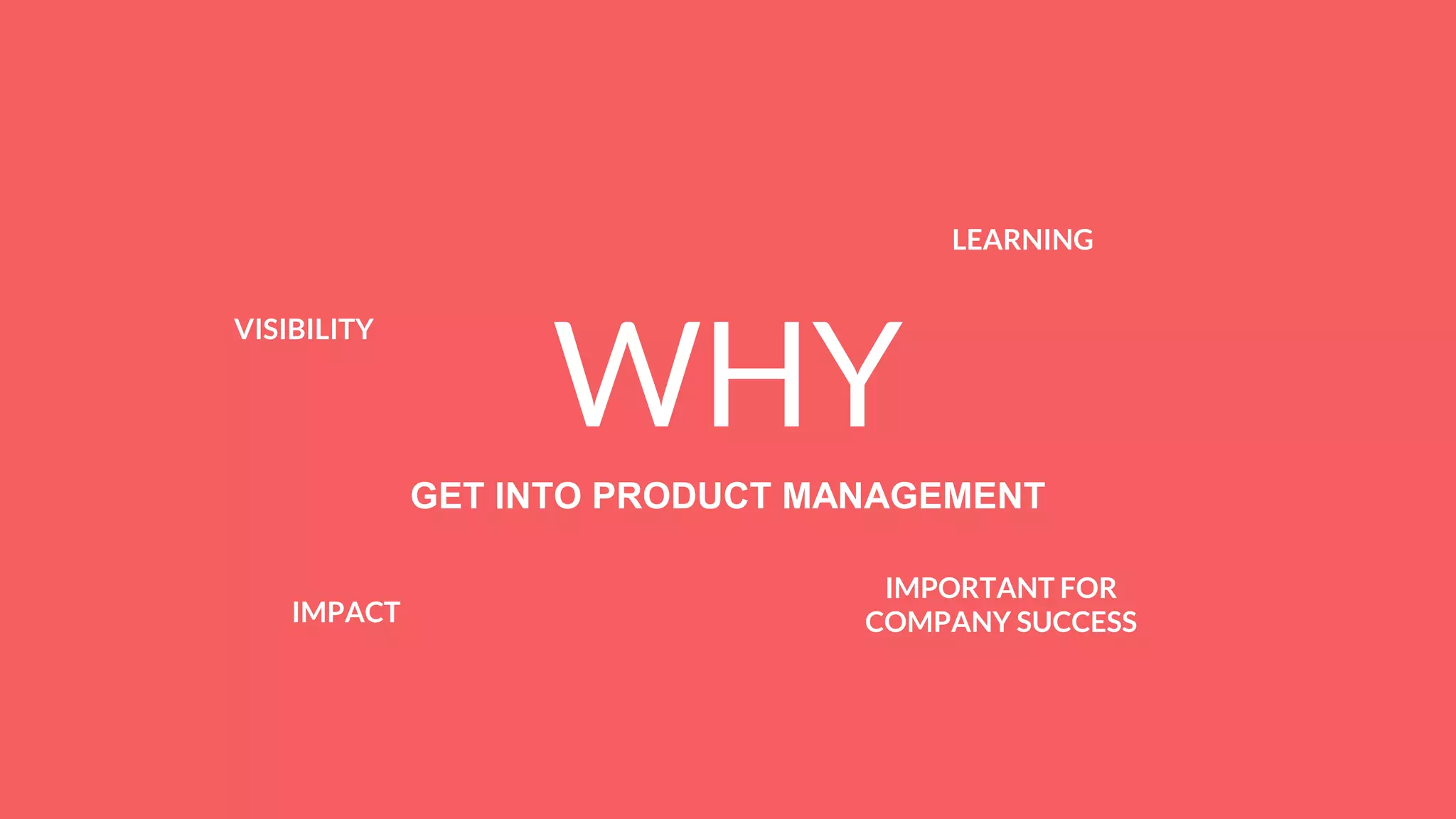WHY
GET INTO PRODUCT MANAGEMENT
VISIBILITY
IMPACT
LEARNING
IMPORTANT FOR
COMPANY SUCCESS
 