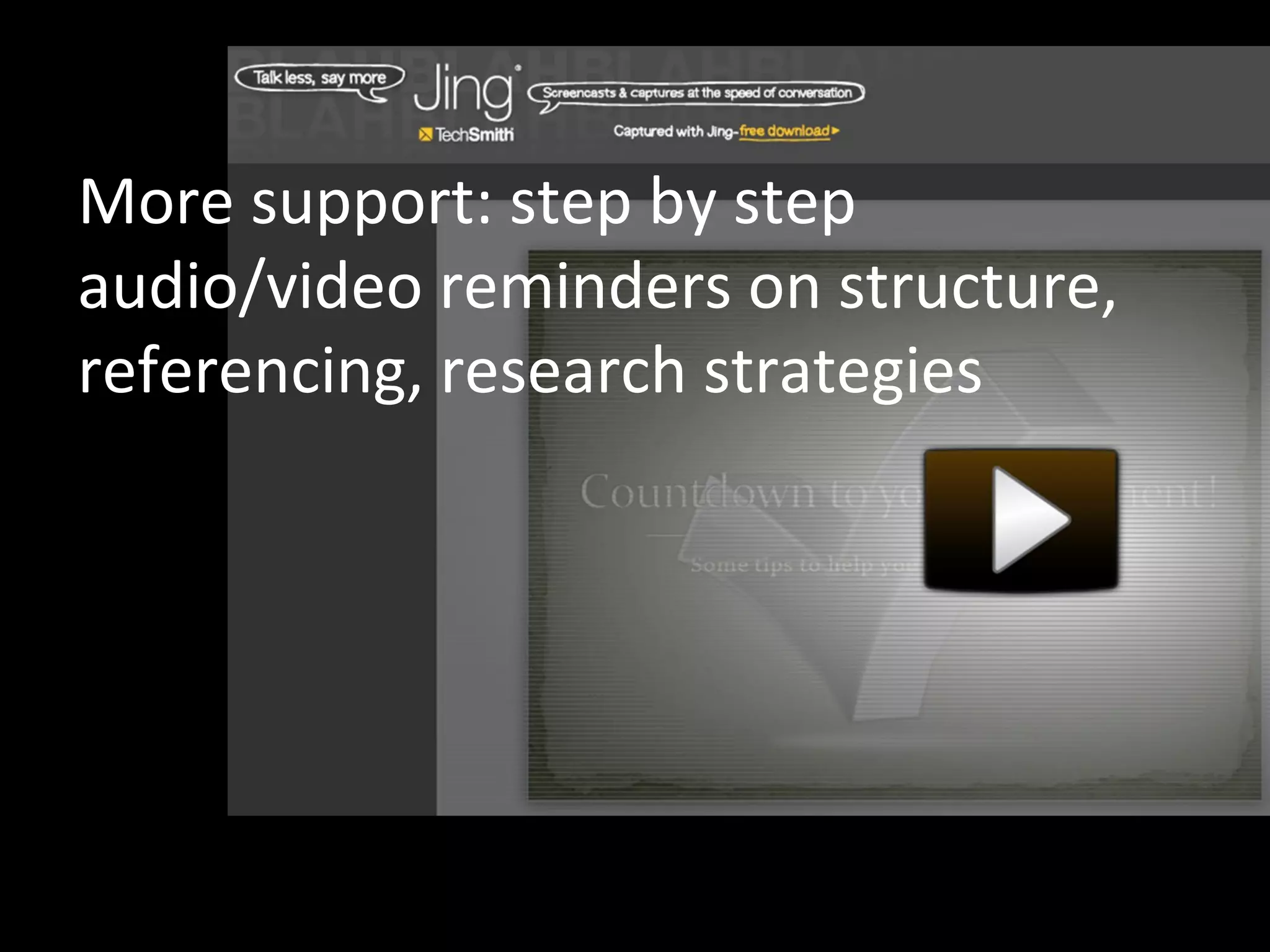 More support: step by step
audio/video reminders on structure,
referencing, research strategies
 