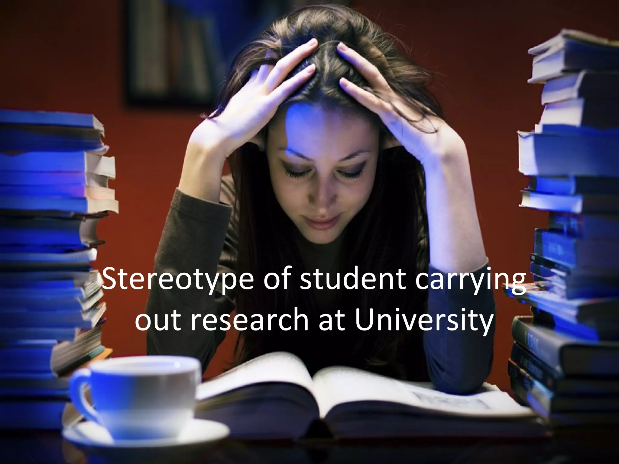 Stereotype of student carrying
  out research at University
 