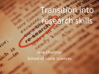 Transition into
       research skills


    Jane Challinor
School of Social Sciences
 
