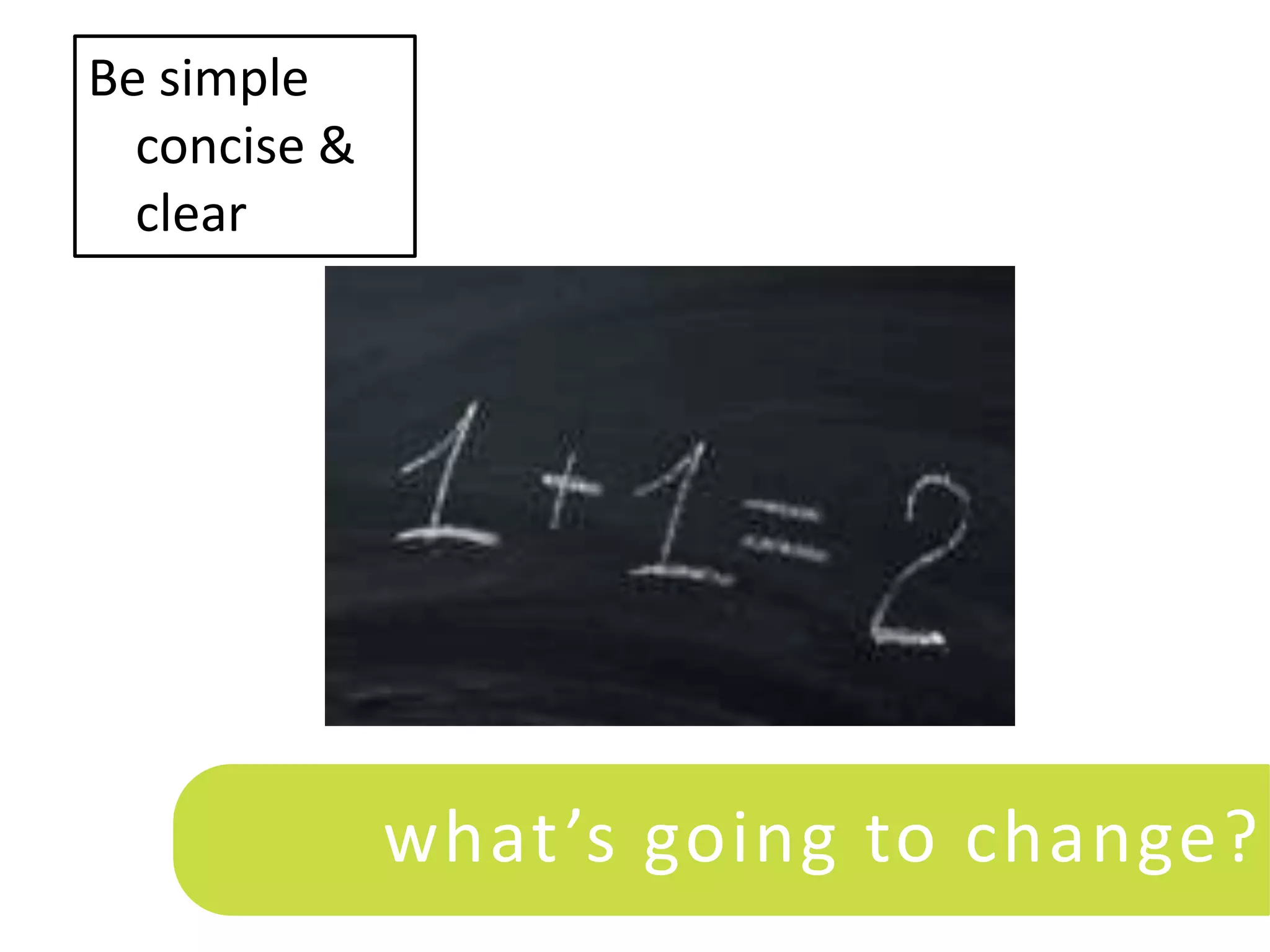 Be simple
  concise &
  clear




              what ’s going to change?
 