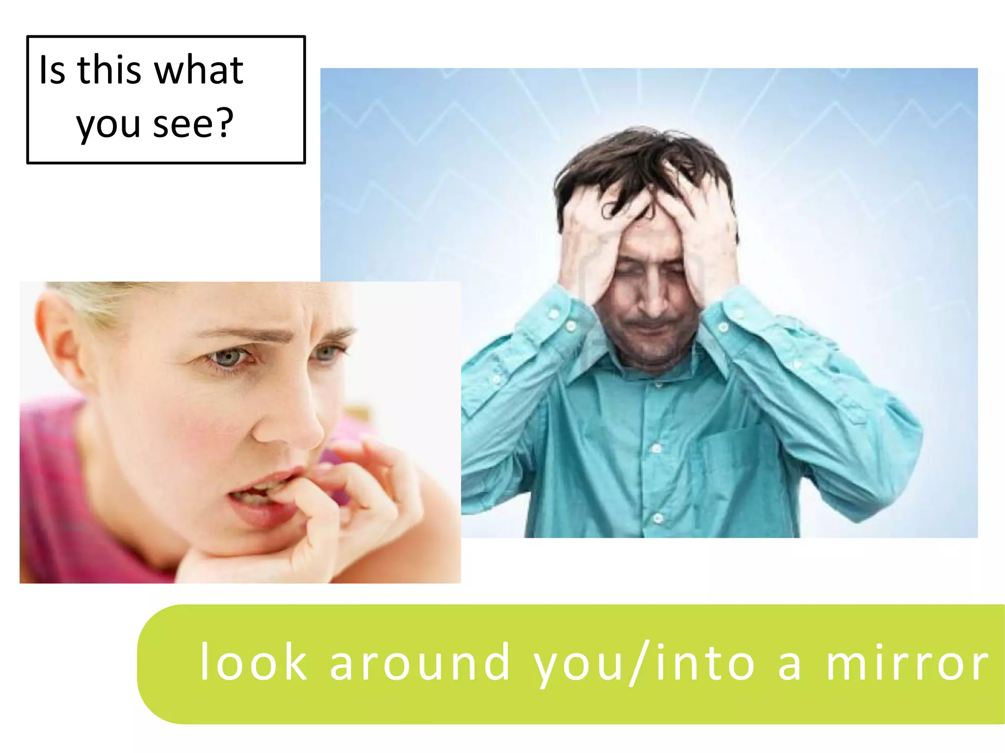 Is this what
   you see?




         look around you/into a mirror
 