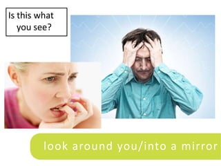 Is this what
   you see?




         look around you/into a mirror
 