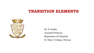 TRANSITION ELEMENTS
Dr. T. Geetha
Assistant Professor
Department of Chemistry
St. Mary’s College, Thrissur
 