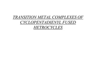 TRANSITION METAL COMPLEXES OF
CYCLOPENTADIENYL FUSED
HETROCYCLES
 