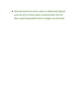  Stereoisomerismarises when a bidentateligand
uses all of its 6 lone pairs to bond with the ion.
Non-superimposable mirror images are formed.
 