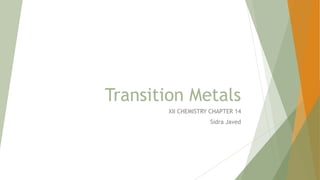 Transition Metals
XII CHEMISTRY CHAPTER 14
Sidra Javed
 