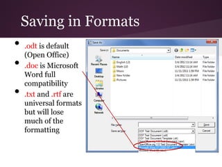 Saving in Formats
•   .odt is default
    (Open Office)
•   .doc is Microsoft
    Word full
    compatibility
•   .txt and .rtf are
    universal formats
    but will lose
    much of the
    formatting
 