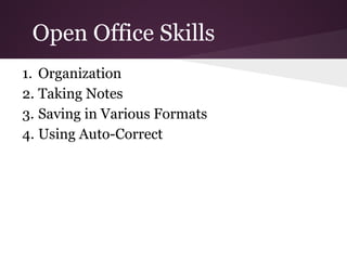 Open Office Skills
1. Organization
2. Taking Notes
3. Saving in Various Formats
4. Using Auto-Correct
 