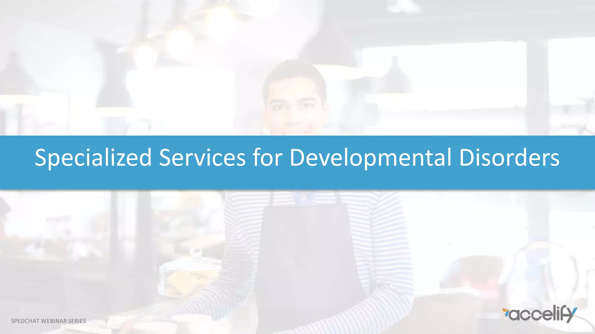 SPEDCHAT WEBINAR SERIES
Specialized Services for Developmental Disorders
 