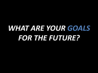 WHAT ARE YOUR GOALS
FOR THE FUTURE?
 