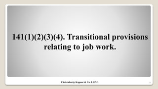 141(1)(2)(3)(4). Transitional provisions
relating to job work.
39Chakraborty Kapoor & Co. LLP ©
 