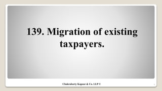 139. Migration of existing
taxpayers.
4Chakraborty Kapoor & Co. LLP ©
 