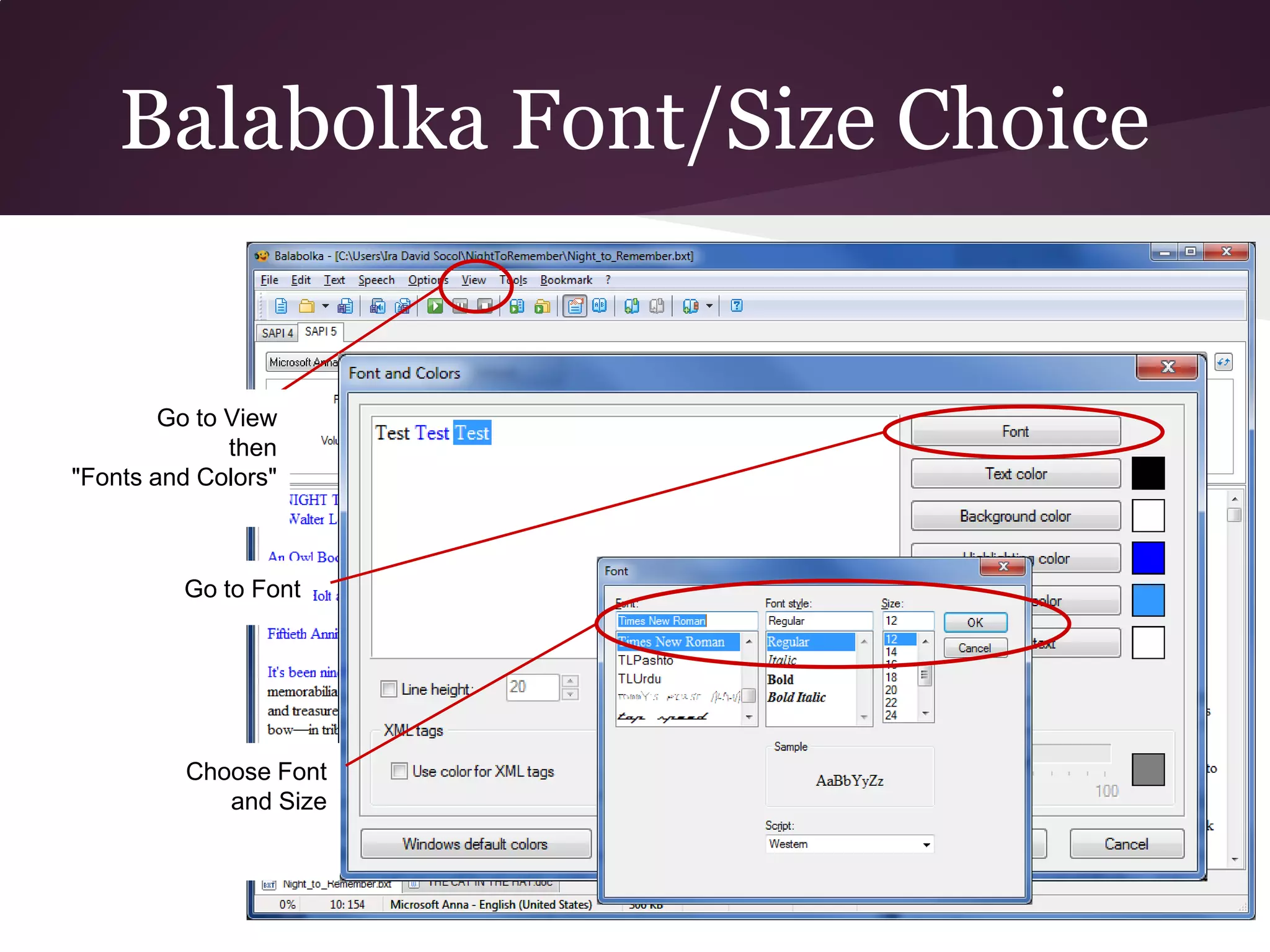 Balabolka Font/Size Choice


        Go to View
              then
"Fonts and Colors"



         Go to Font




         Choose Font
            and Size
 