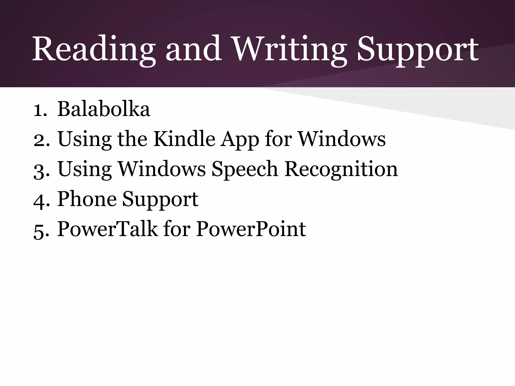 Reading and Writing Support
1. Balabolka
2. Using the Kindle App for Windows
3. Using Windows Speech Recognition
4. Phone Support
5. PowerTalk for PowerPoint
 