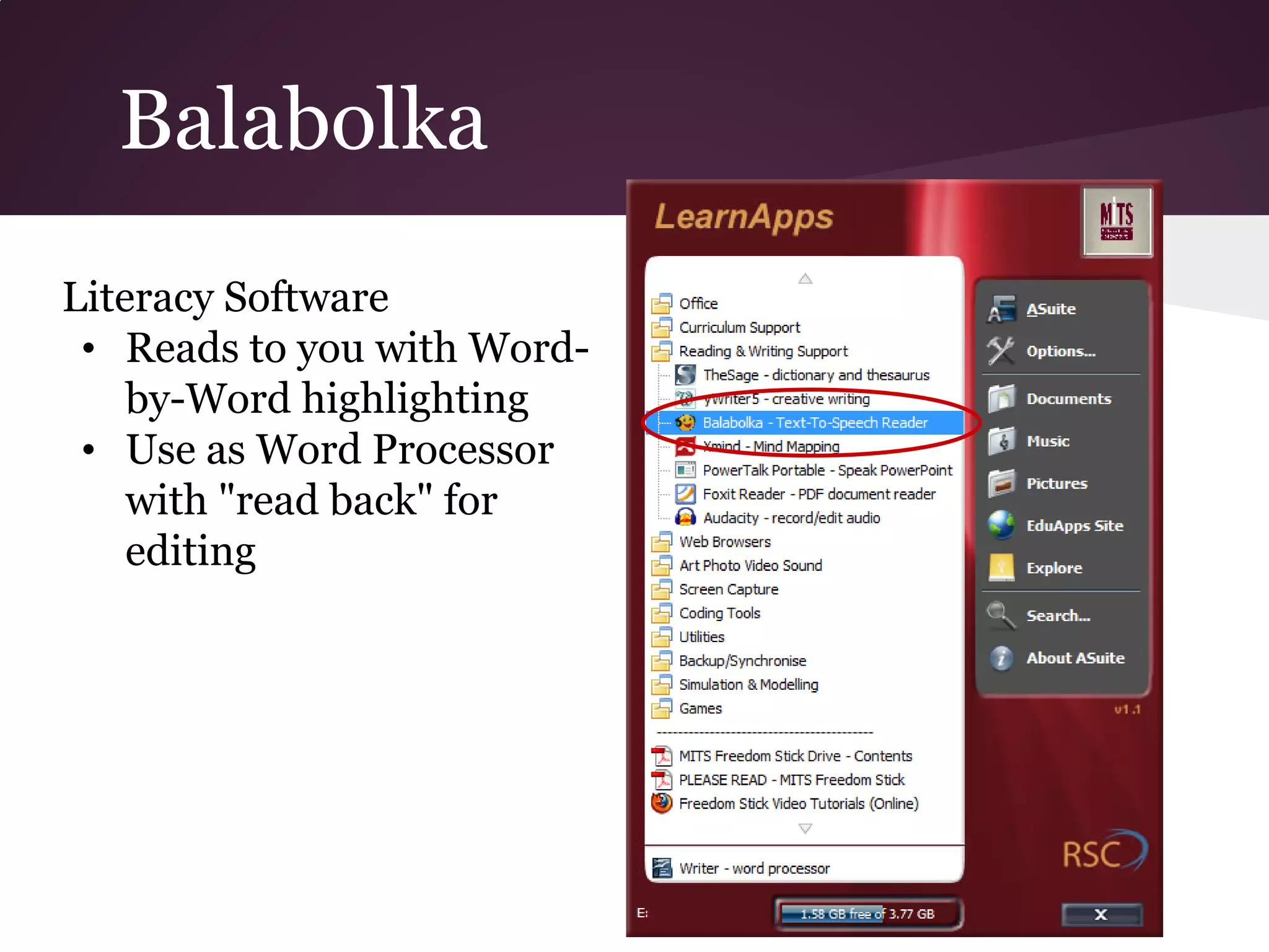 Balabolka
Literacy Software
 • Reads to you with Word-
    by-Word highlighting
 • Use as Word Processor
    with "read back" for
    editing
 
