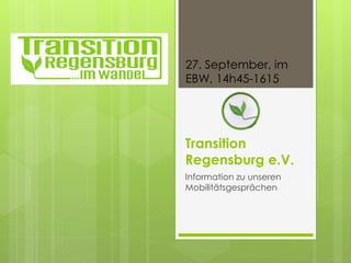 27. September, im 
EBW, 14h45-1615 
Transition 
Regensburg e.V. 
Information zu unseren 
Mobilitätsgesprächen 
 