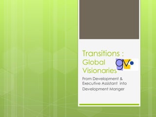 Transitions: Global Visionaries From Development & Executive Assistant  into Development Manger 