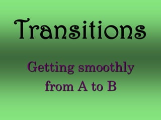 Transitions
 Getting smoothly
   from A to B
 