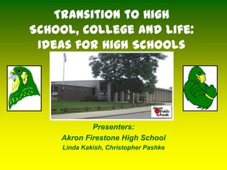Transition to High
School, College and Life:
 Ideas for High Schools




            Presenters:
    Akron Firestone High School
     Linda Kakish, Christopher Pashke
 