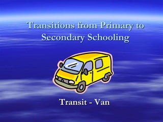 Transitions from Primary to
Secondary Schooling
Transit - Van
 