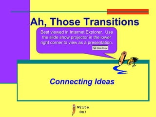Ah, Those Transitions
Connecting Ideas
Best viewed in Internet Explorer. Use
the slide show projector in the lower
right corner to view as a presentation.
 