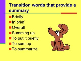 Transition words that provide a
summary
Briefly
In brief
Overall
Summing up
To put it briefly
To sum up
To summarize
 