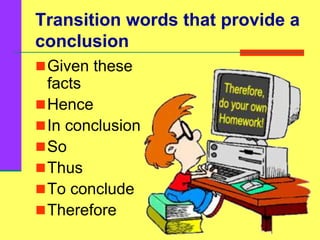 Transition words that provide a
conclusion
Given these
facts
Hence
In conclusion
So
Thus
To conclude
Therefore
 
