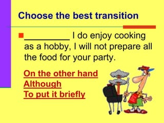 Choose the best transition
_________ I do enjoy cooking
as a hobby, I will not prepare all
the food for your party.
On the other hand
Although
To put it briefly
 