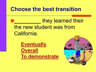 Choose the best transition
_________ they learned their
the new student was from
California.
Eventually
Overall
To demonstrate
 