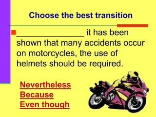 Nevertheless
Because
Even though
______________ it has been
shown that many accidents occur
on motorcycles, the use of
helmets should be required.
Choose the best transition
 