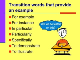 Transition words that provide
an example
For example
For instance
In particular
Particularly
Specifically
To demonstrate
To illustrate
 