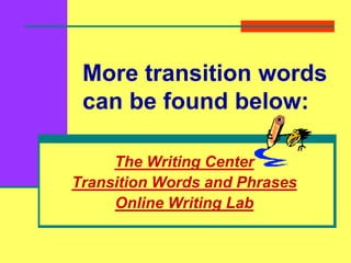 More transition words
can be found below:
The Writing Center
Transition Words and Phrases
Online Writing Lab
 