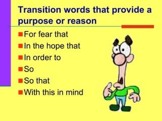 Transition words that provide a
purpose or reason
For fear that
In the hope that
In order to
So
So that
With this in mind
 
