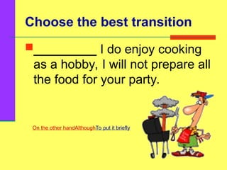 Choose the best transition
_________ I do enjoy cooking
as a hobby, I will not prepare all
the food for your party.
On the other handAlthoughTo put it briefly
 