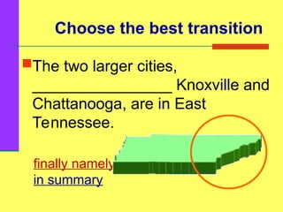 Choose the best transition
The two larger cities,
________________ Knoxville and
Chattanooga, are in East
Tennessee.
finally namely
in summary
 