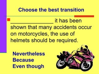 Nevertheless
Because
Even though
______________ it has been
shown that many accidents occur
on motorcycles, the use of
helmets should be required.
Choose the best transition
 