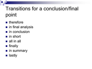 Transitions for a conclusion/final
point
   therefore
   in final analysis
   in conclusion
   in short
   all in all
   finally
   in summary
   lastly
 