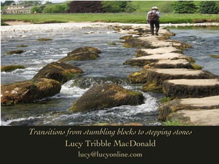 Transitions from stumbling blocks to stepping stones Lucy Tribble MacDonald [email_address] 