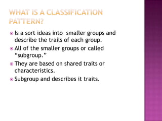  Isa sort ideas into smaller groups and
  describe the trails of each group.
 All of the smaller groups or called
  “subgroup.”
 They are based on shared traits or
  characteristics.
 Subgroup and describes it traits.
 